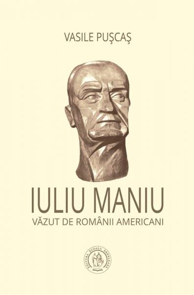 Vasile Puscas: „Iuliu Maniu vazut de romanii americani”, Editura scoala Ardeleana, 2018